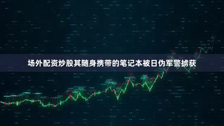 场外配资炒股其随身携带的笔记本被日伪军警掳获