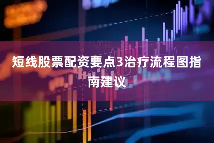 短线股票配资要点3治疗流程图指南建议