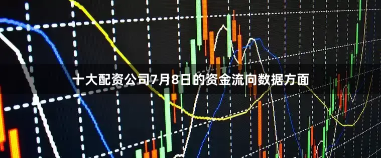 十大配资公司7月8日的资金流向数据方面