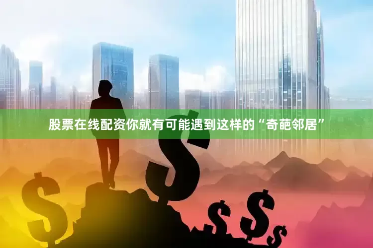 股票在线配资你就有可能遇到这样的“奇葩邻居”