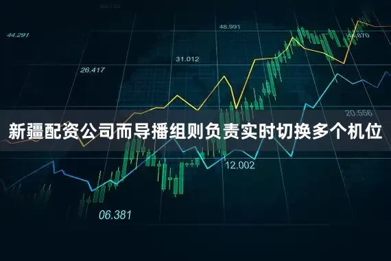 新疆配资公司而导播组则负责实时切换多个机位