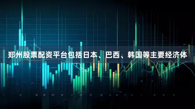 郑州股票配资平台包括日本、巴西、韩国等主要经济体