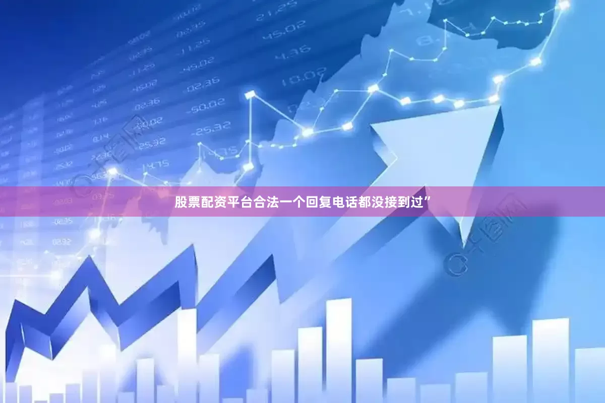 股票配资平台合法一个回复电话都没接到过”