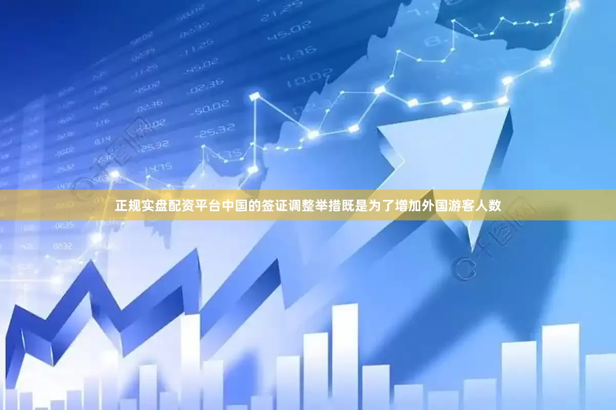 正规实盘配资平台中国的签证调整举措既是为了增加外国游客人数