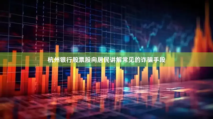 杭州银行股票股向居民讲解常见的诈骗手段