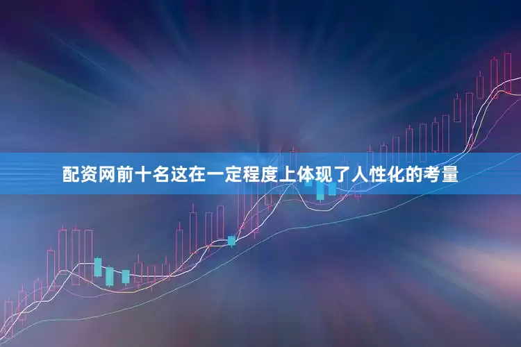 配资网前十名这在一定程度上体现了人性化的考量
