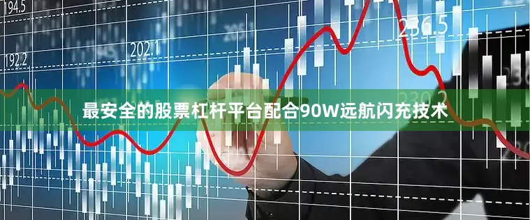 最安全的股票杠杆平台配合90W远航闪充技术