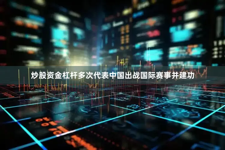 炒股资金杠杆多次代表中国出战国际赛事并建功