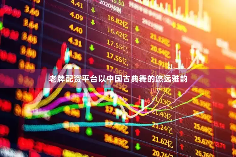 老牌配资平台以中国古典舞的悠远雅韵