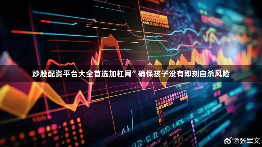 炒股配资平台大全首选加杠网”确保孩子没有即刻自杀风险