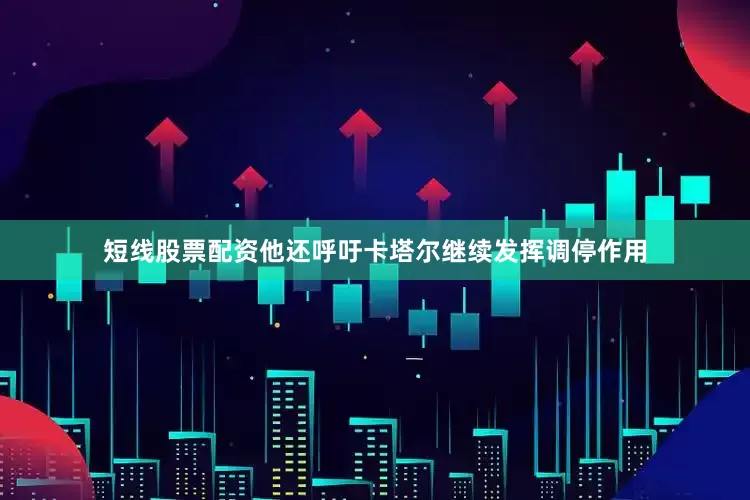 短线股票配资他还呼吁卡塔尔继续发挥调停作用