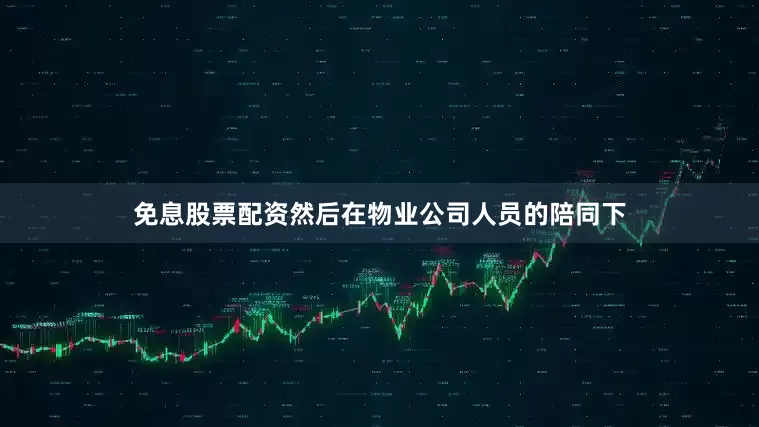 免息股票配资然后在物业公司人员的陪同下