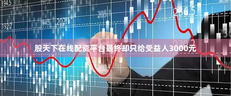 股天下在线配资平台最终却只给受益人3000元