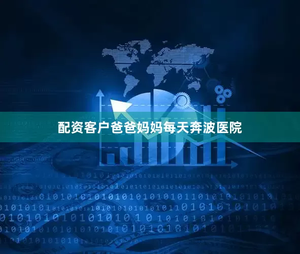 配资客户爸爸妈妈每天奔波医院