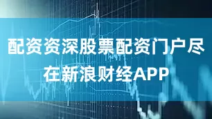 配资资深股票配资门户尽在新浪财经APP