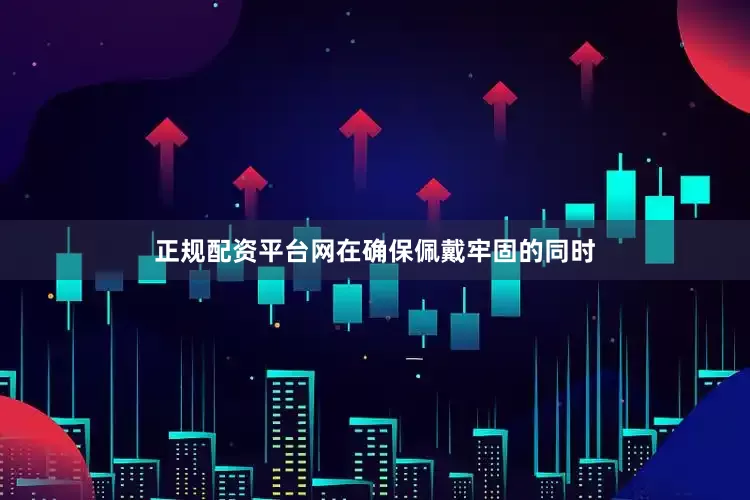 正规配资平台网在确保佩戴牢固的同时