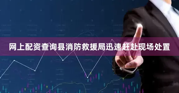 网上配资查询县消防救援局迅速赶赴现场处置