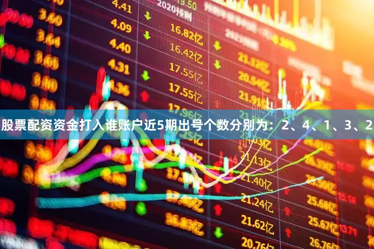 股票配资资金打入谁账户近5期出号个数分别为：2、4、1、3、2