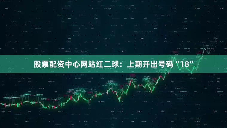 股票配资中心网站　　红二球：上期开出号码“18”