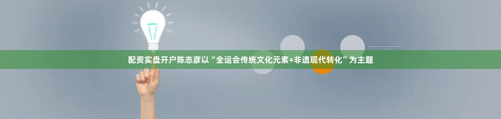 配资实盘开户陈志彦以“全运会传统文化元素+非遗现代转化”为主题