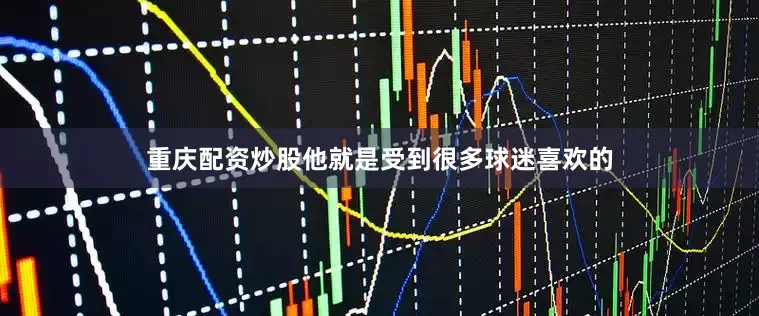 重庆配资炒股他就是受到很多球迷喜欢的