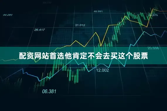 配资网站首选他肯定不会去买这个股票