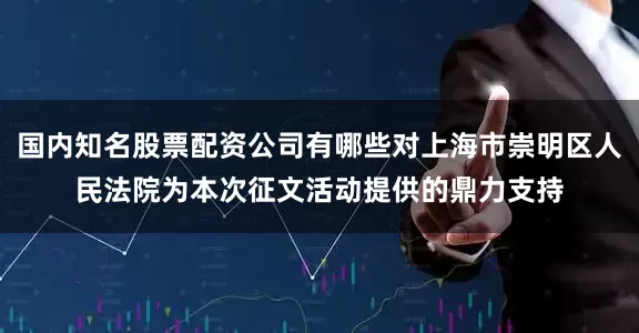 国内知名股票配资公司有哪些对上海市崇明区人民法院为本次征文活动提供的鼎力支持