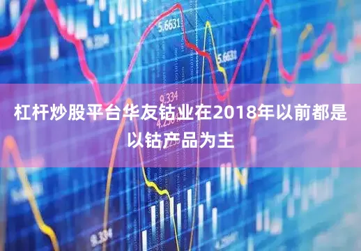 杠杆炒股平台华友钴业在2018年以前都是以钴产品为主