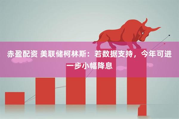 赤盈配资 美联储柯林斯:若数据支持,今年可进一步小幅降息