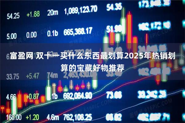 富盈网 双十一买什么东西最划算2025年热销划算的宝藏好物推荐