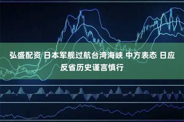 弘盛配资 日本军舰过航台湾海峡 中方表态 日应反省历史谨言慎行