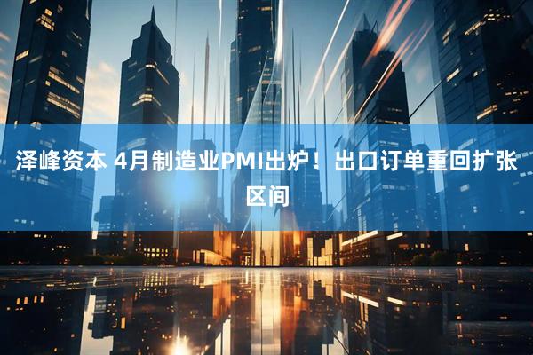 泽峰资本 4月制造业PMI出炉！出口订单重回扩张区间