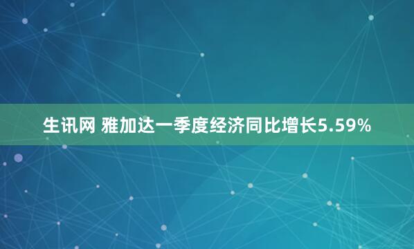 生讯网 雅加达一季度经济同比增长5.59%