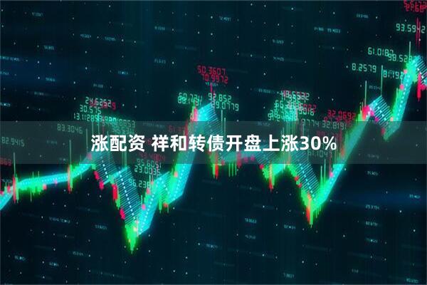 涨配资 祥和转债开盘上涨30%