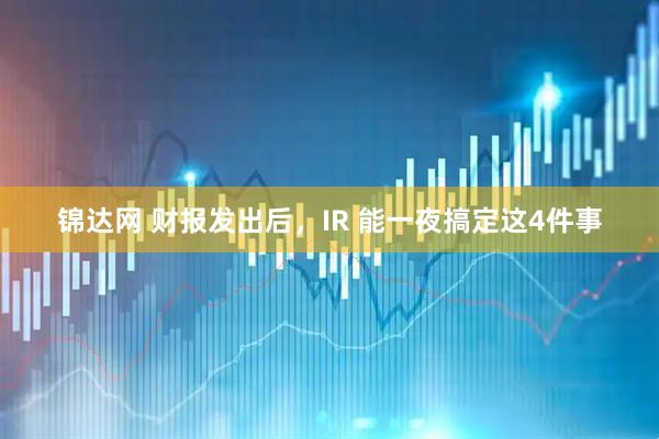 锦达网 财报发出后，IR 能一夜搞定这4件事