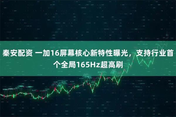 秦安配资 一加16屏幕核心新特性曝光，支持行业首个全局165Hz超高刷
