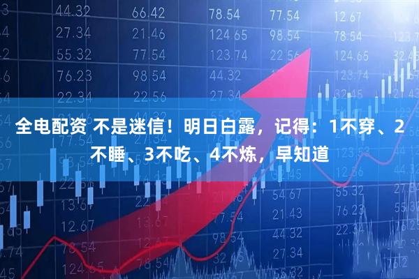 全电配资 不是迷信！明日白露，记得：1不穿、2不睡、3不吃、4不炼，早知道